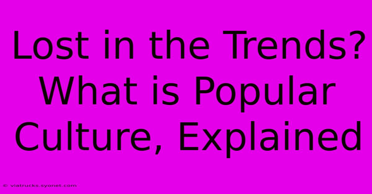 Lost In The Trends? What Is Popular Culture, Explained