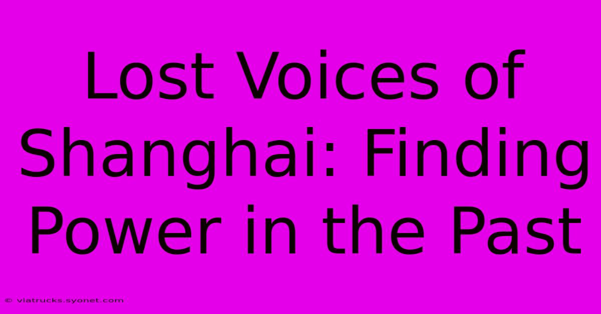 Lost Voices Of Shanghai: Finding Power In The Past