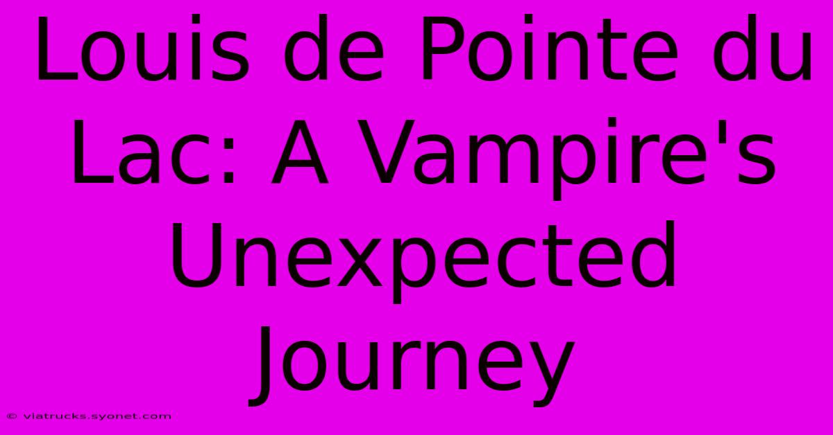 Louis De Pointe Du Lac: A Vampire's Unexpected Journey