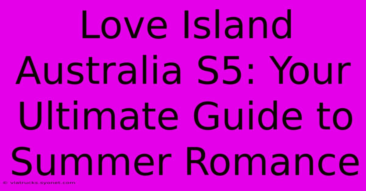 Love Island Australia S5: Your Ultimate Guide To Summer Romance