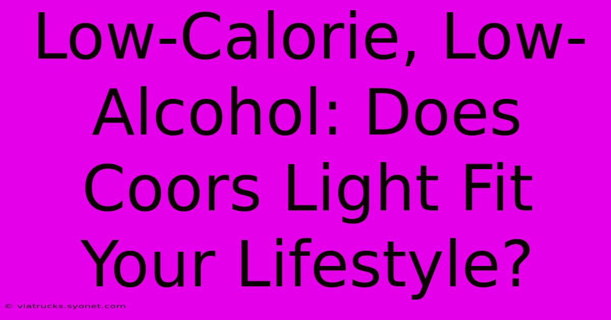 Low-Calorie, Low-Alcohol: Does Coors Light Fit Your Lifestyle?