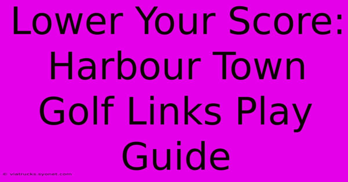 Lower Your Score: Harbour Town Golf Links Play Guide