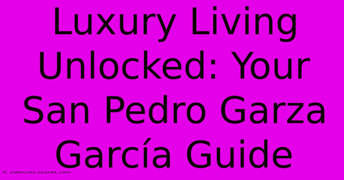 Luxury Living Unlocked: Your San Pedro Garza García Guide