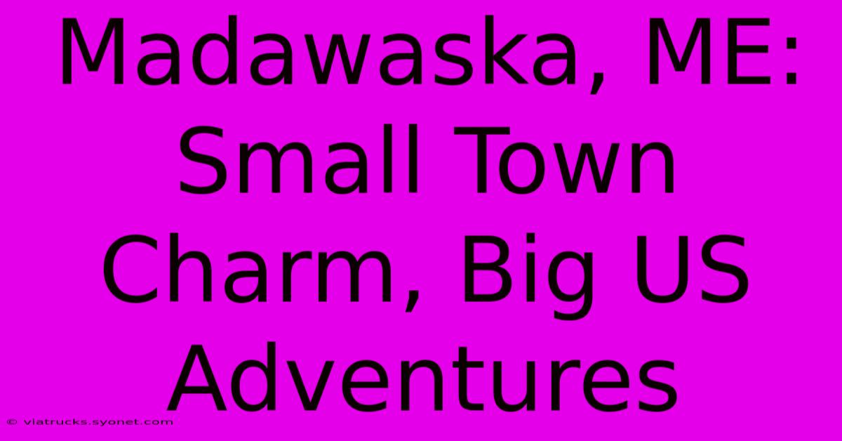 Madawaska, ME: Small Town Charm, Big US Adventures