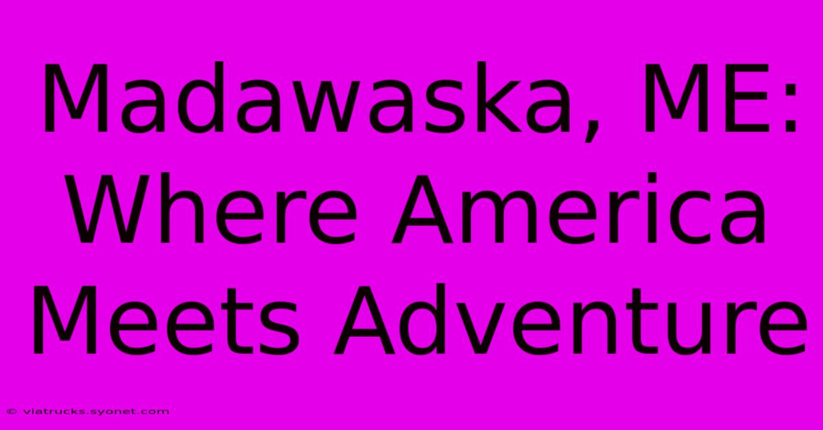 Madawaska, ME: Where America Meets Adventure