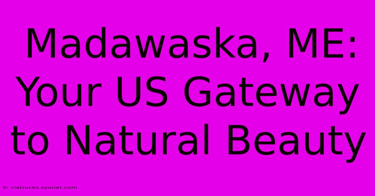 Madawaska, ME: Your US Gateway To Natural Beauty