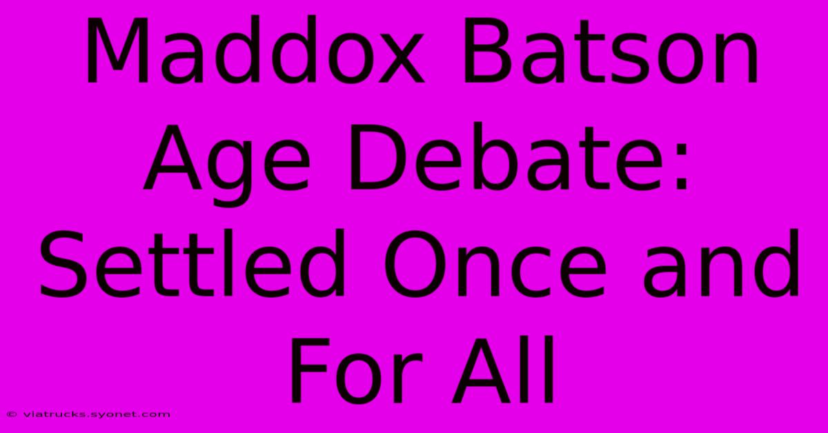 Maddox Batson Age Debate: Settled Once And For All