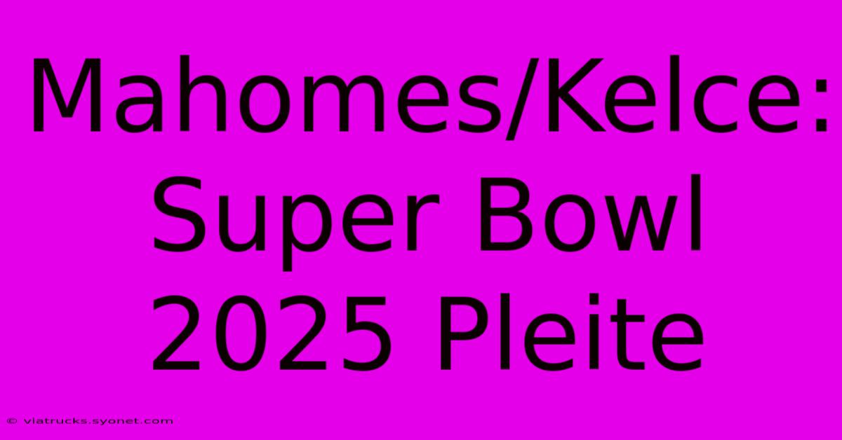 Mahomes/Kelce: Super Bowl 2025 Pleite