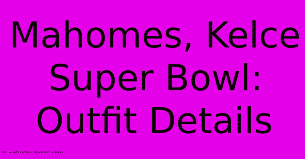 Mahomes, Kelce Super Bowl: Outfit Details