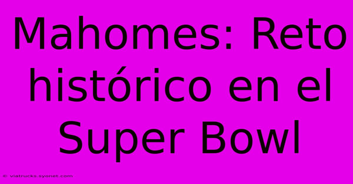 Mahomes: Reto Histórico En El Super Bowl