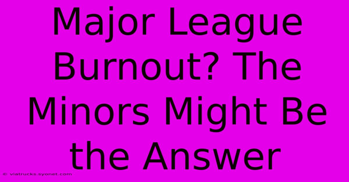 Major League Burnout? The Minors Might Be The Answer