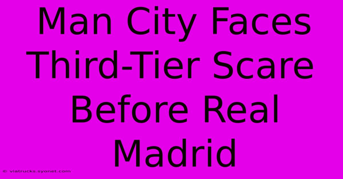 Man City Faces Third-Tier Scare Before Real Madrid