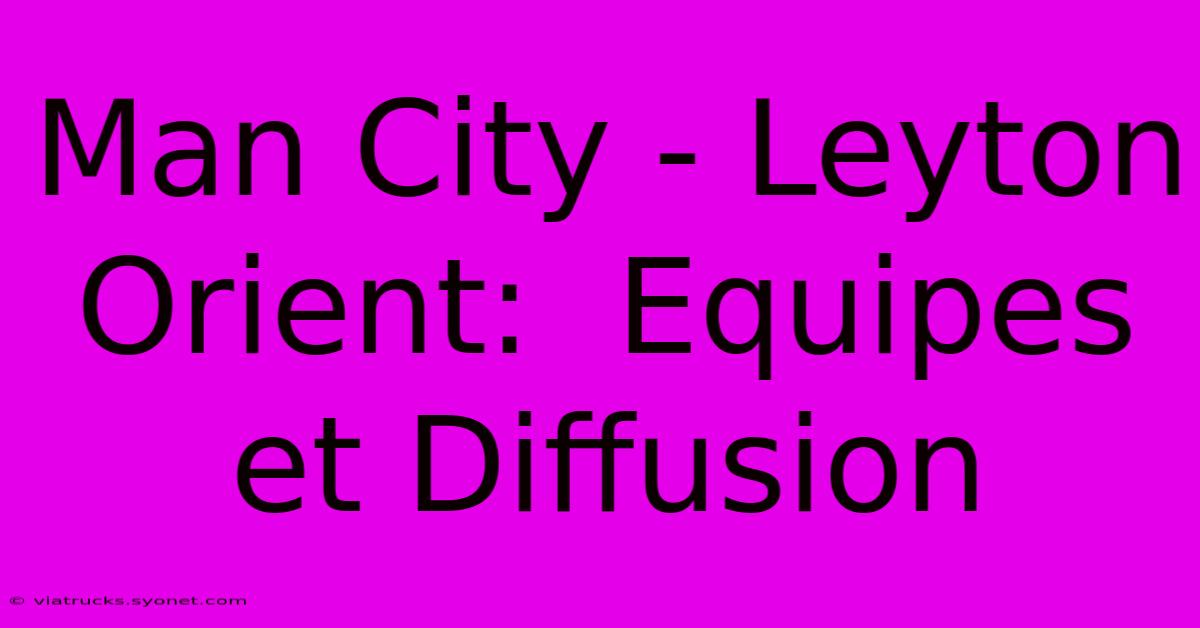 Man City - Leyton Orient:  Equipes Et Diffusion