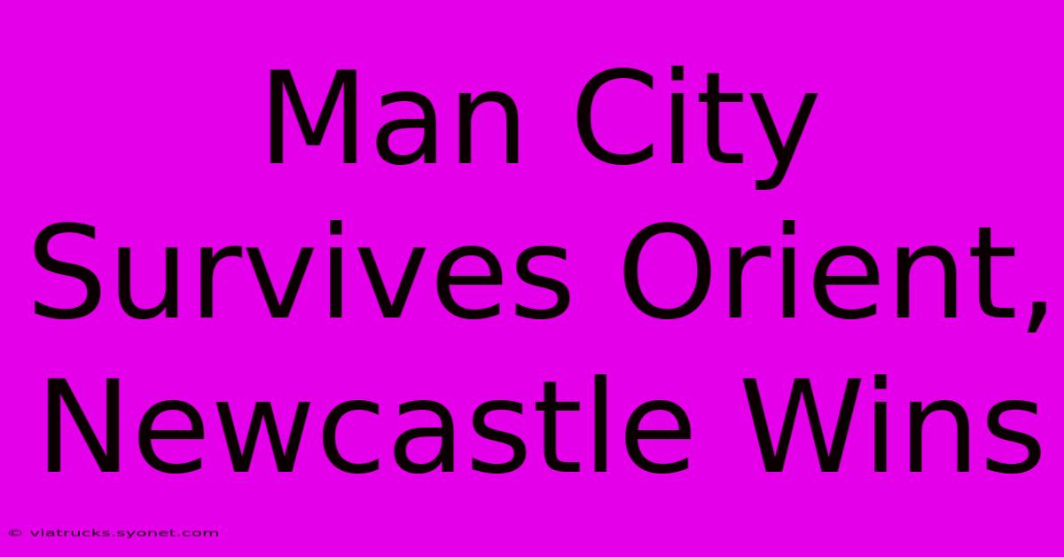 Man City Survives Orient, Newcastle Wins