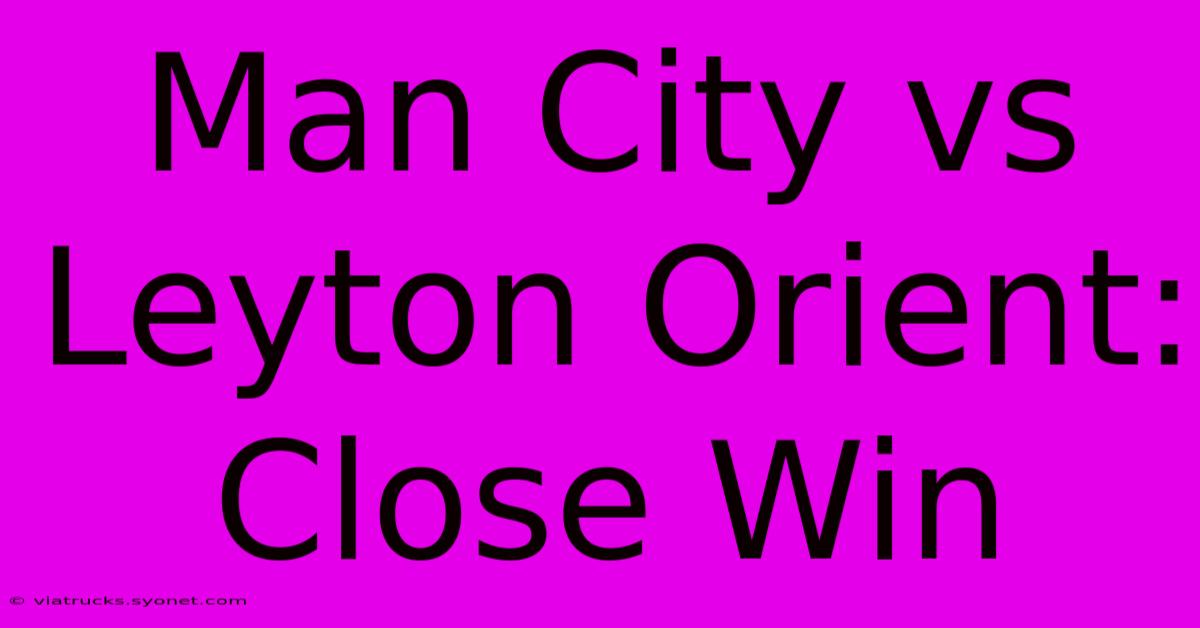 Man City Vs Leyton Orient: Close Win