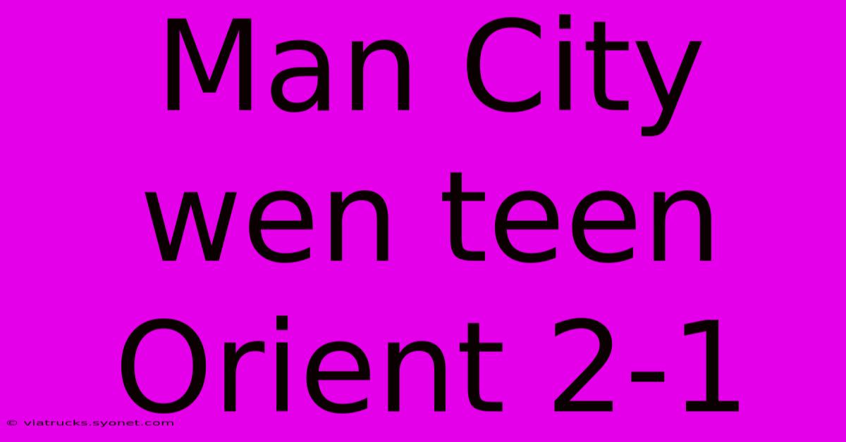 Man City Wen Teen Orient 2-1