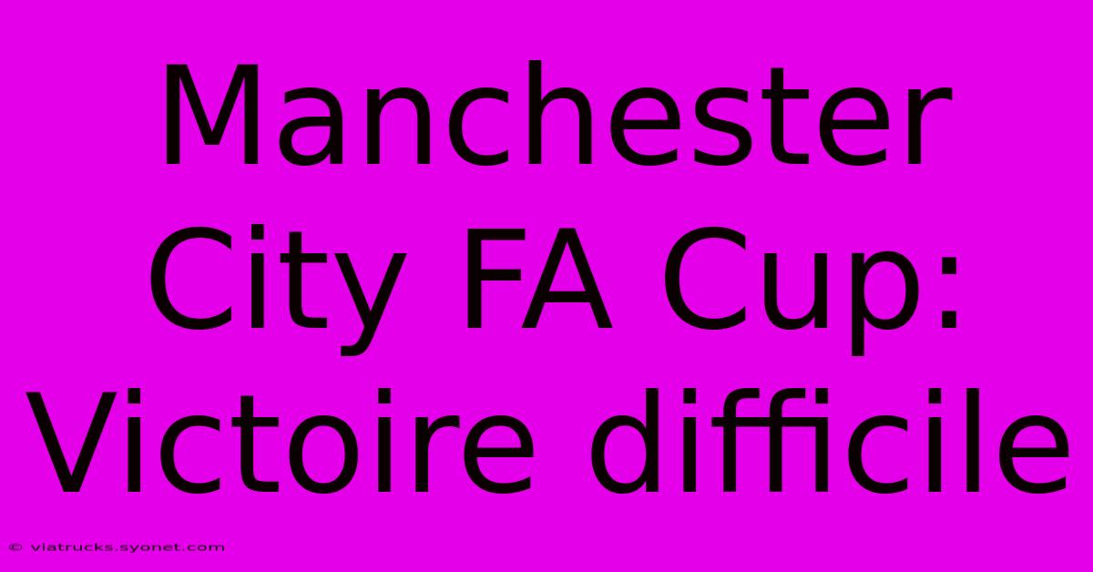 Manchester City FA Cup: Victoire Difficile