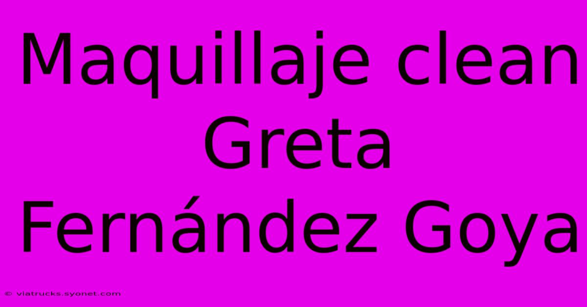 Maquillaje Clean Greta Fernández Goya