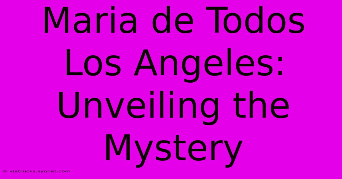 Maria De Todos Los Angeles: Unveiling The Mystery