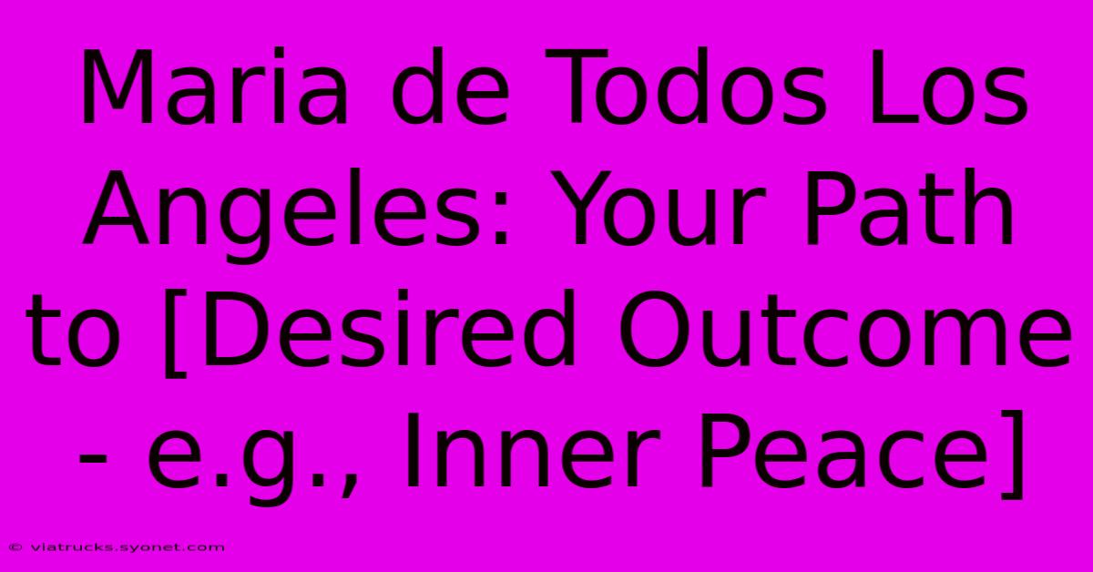 Maria De Todos Los Angeles: Your Path To [Desired Outcome - E.g., Inner Peace]