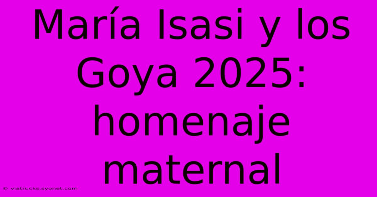 María Isasi Y Los Goya 2025: Homenaje Maternal