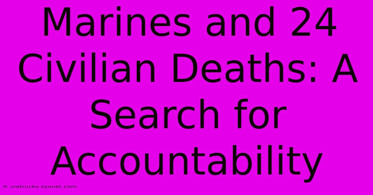 Marines And 24 Civilian Deaths: A Search For Accountability