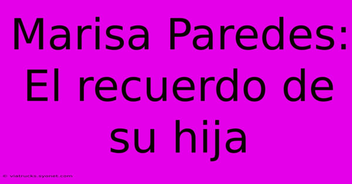 Marisa Paredes: El Recuerdo De Su Hija