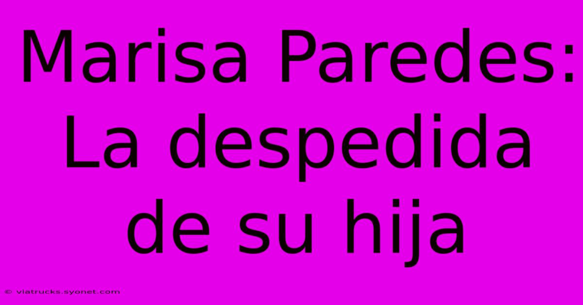 Marisa Paredes: La Despedida De Su Hija