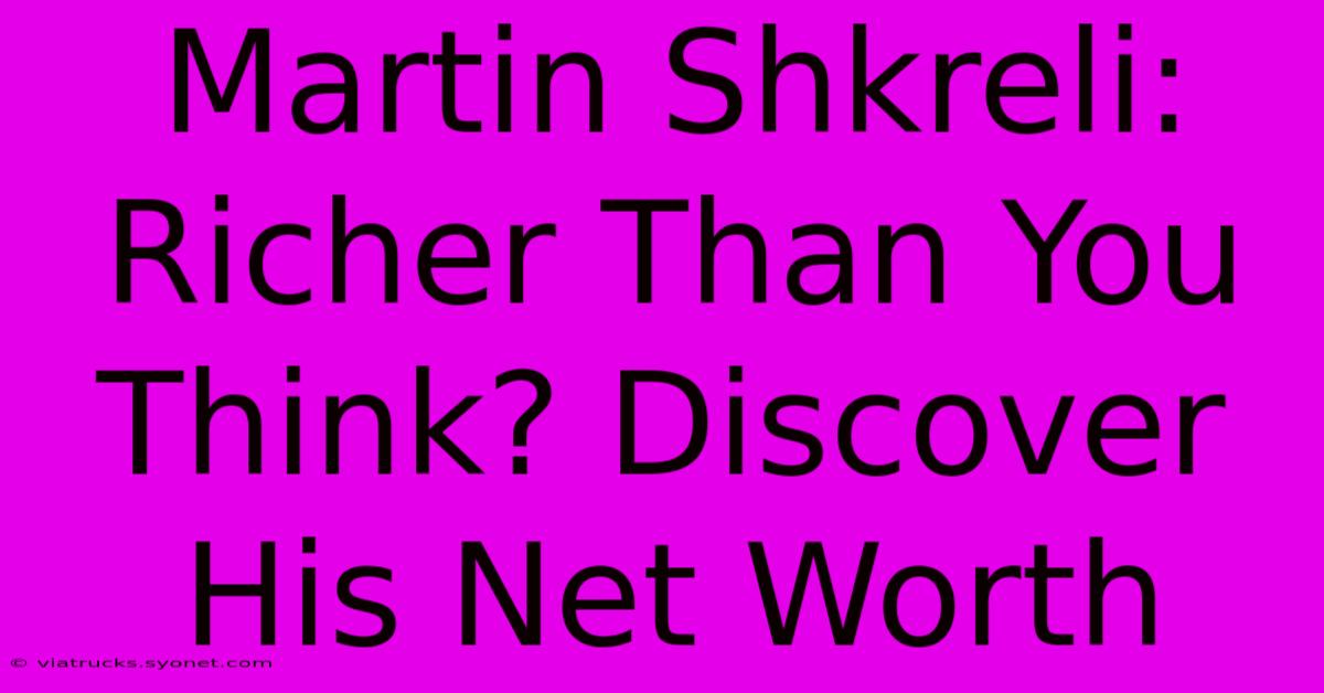 Martin Shkreli: Richer Than You Think? Discover His Net Worth