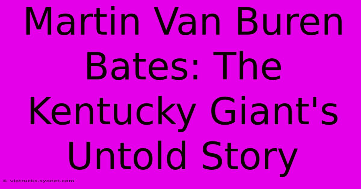 Martin Van Buren Bates: The Kentucky Giant's Untold Story