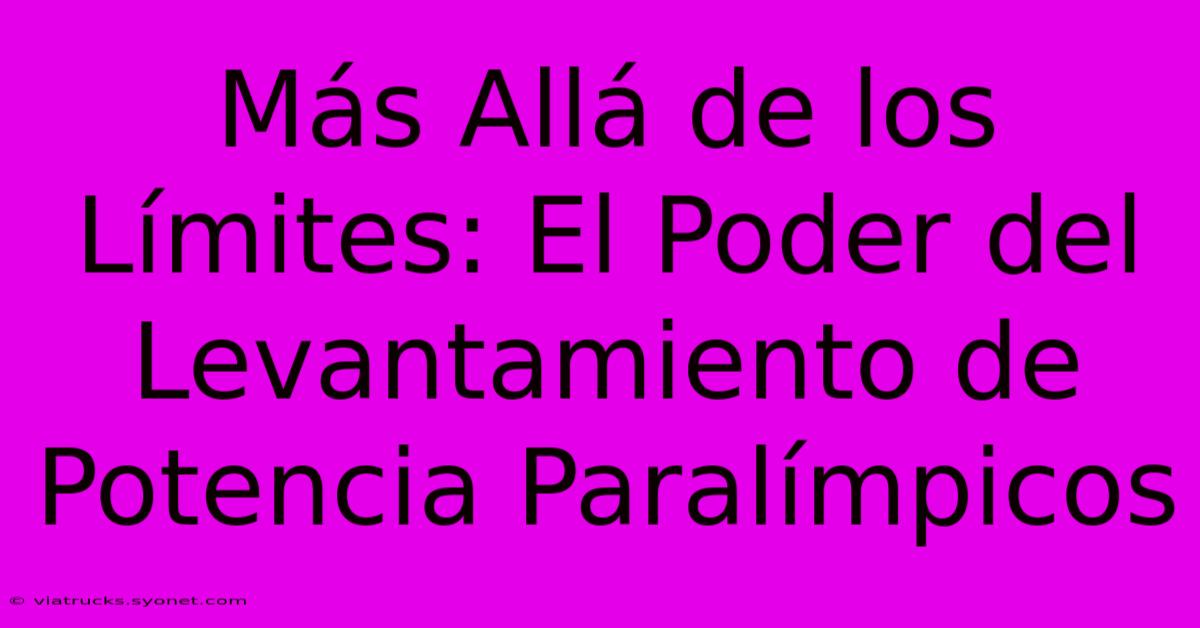 Más Allá De Los Límites: El Poder Del Levantamiento De Potencia Paralímpicos