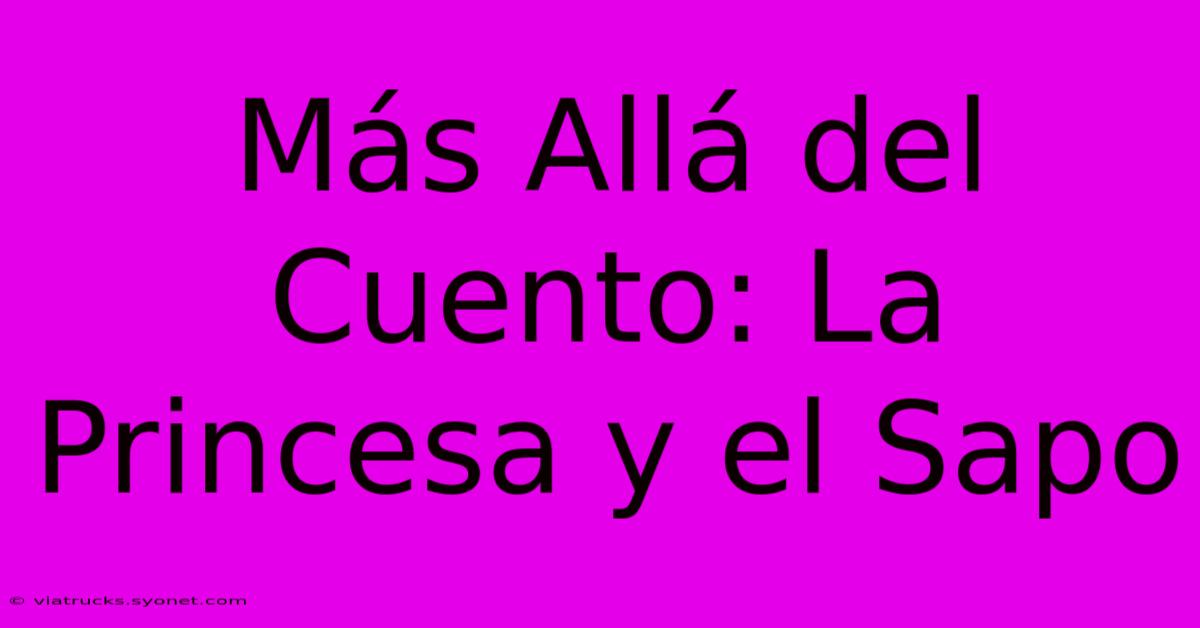 Más Allá Del Cuento: La Princesa Y El Sapo