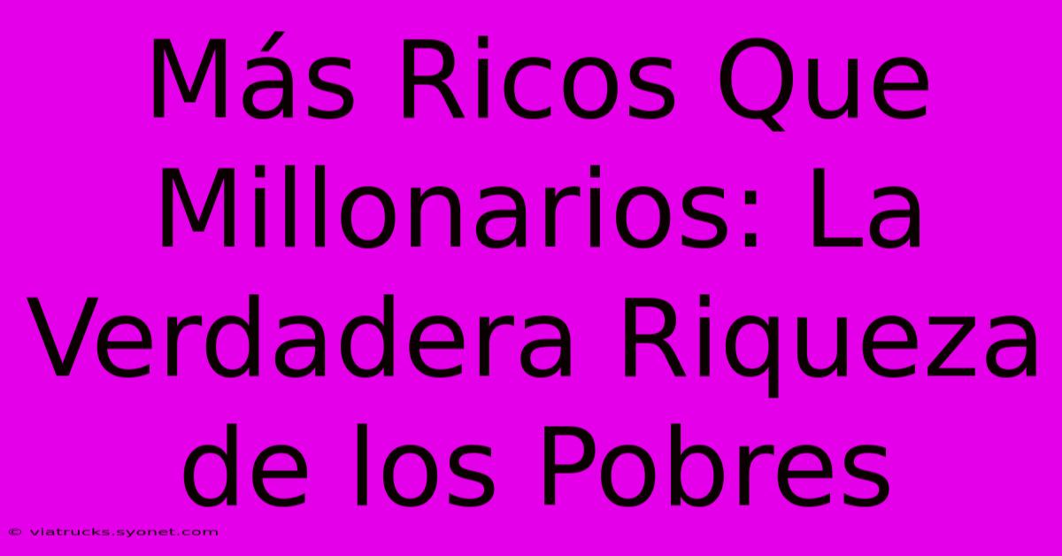 Más Ricos Que Millonarios: La Verdadera Riqueza De Los Pobres