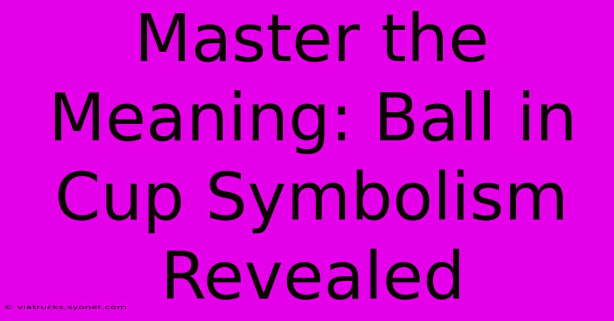 Master The Meaning: Ball In Cup Symbolism Revealed