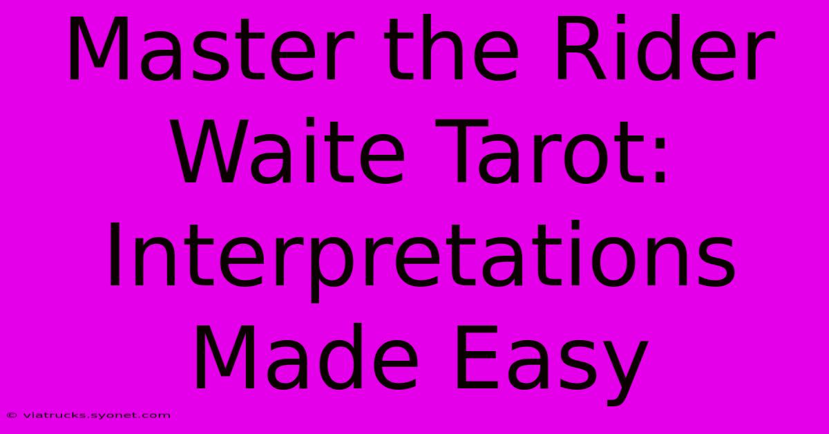 Master The Rider Waite Tarot: Interpretations Made Easy