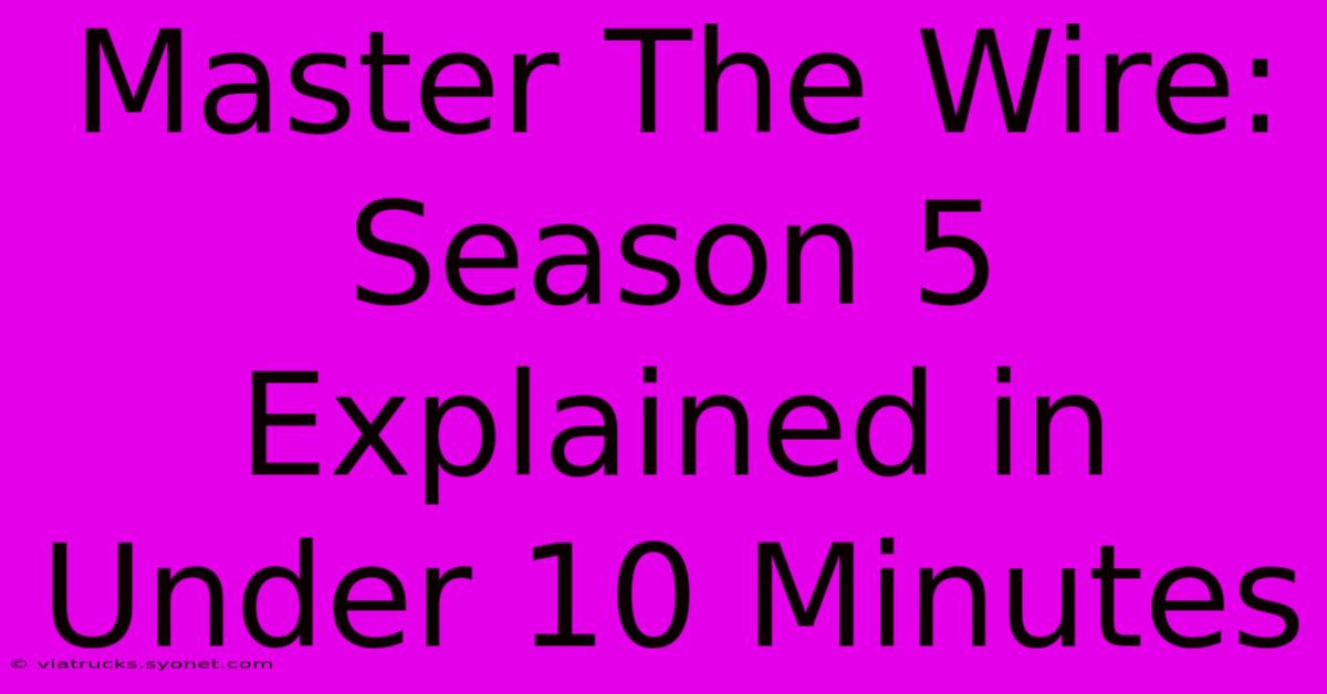 Master The Wire: Season 5 Explained In Under 10 Minutes