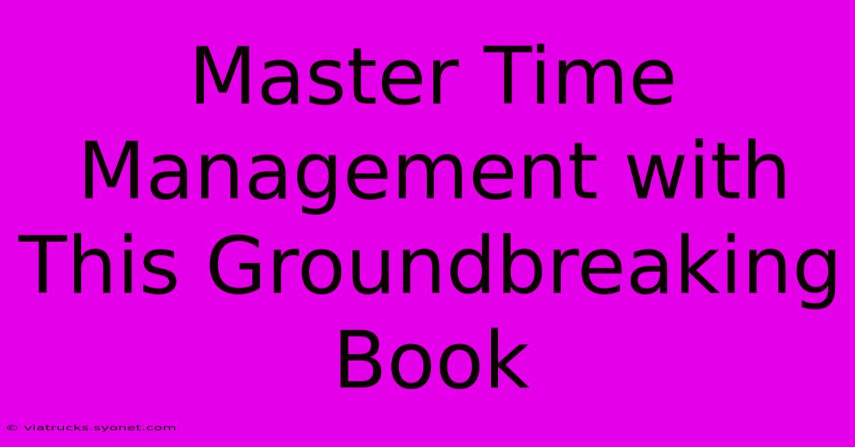 Master Time Management With This Groundbreaking Book