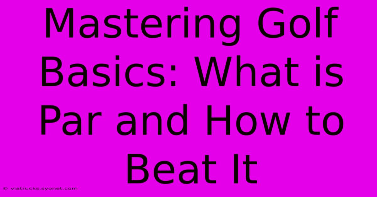 Mastering Golf Basics: What Is Par And How To Beat It