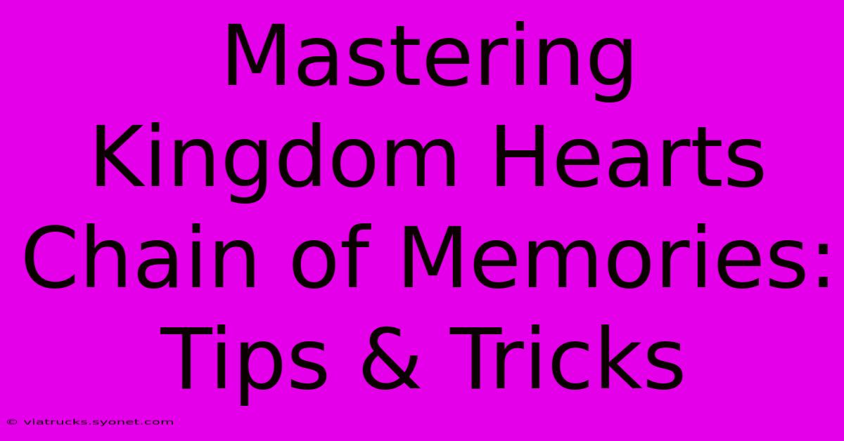 Mastering Kingdom Hearts Chain Of Memories: Tips & Tricks