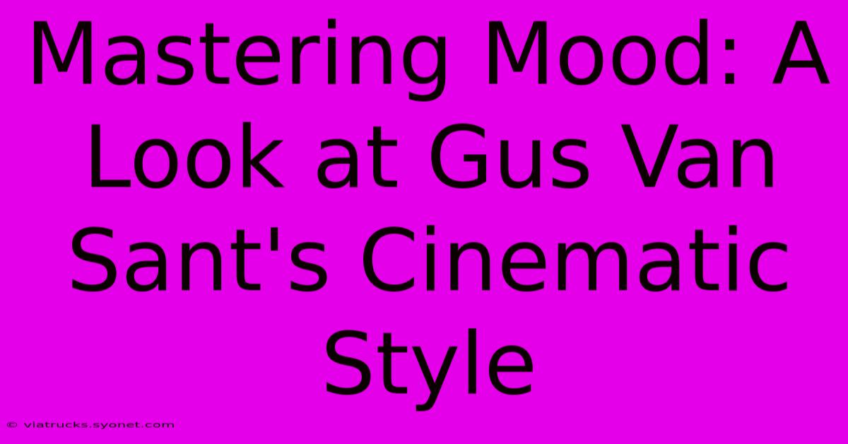 Mastering Mood: A Look At Gus Van Sant's Cinematic Style