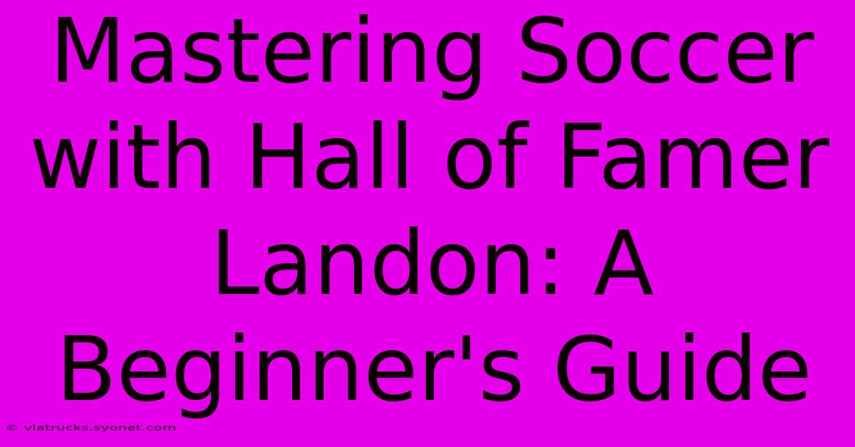 Mastering Soccer With Hall Of Famer Landon: A Beginner's Guide