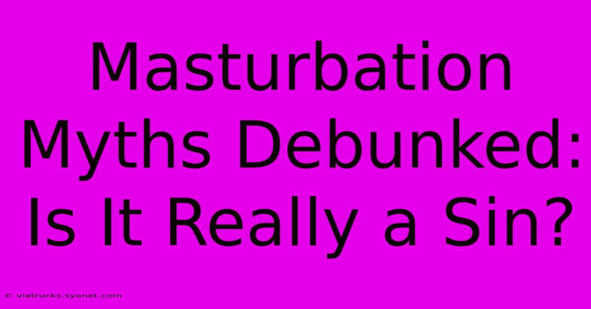 Masturbation Myths Debunked: Is It Really A Sin?