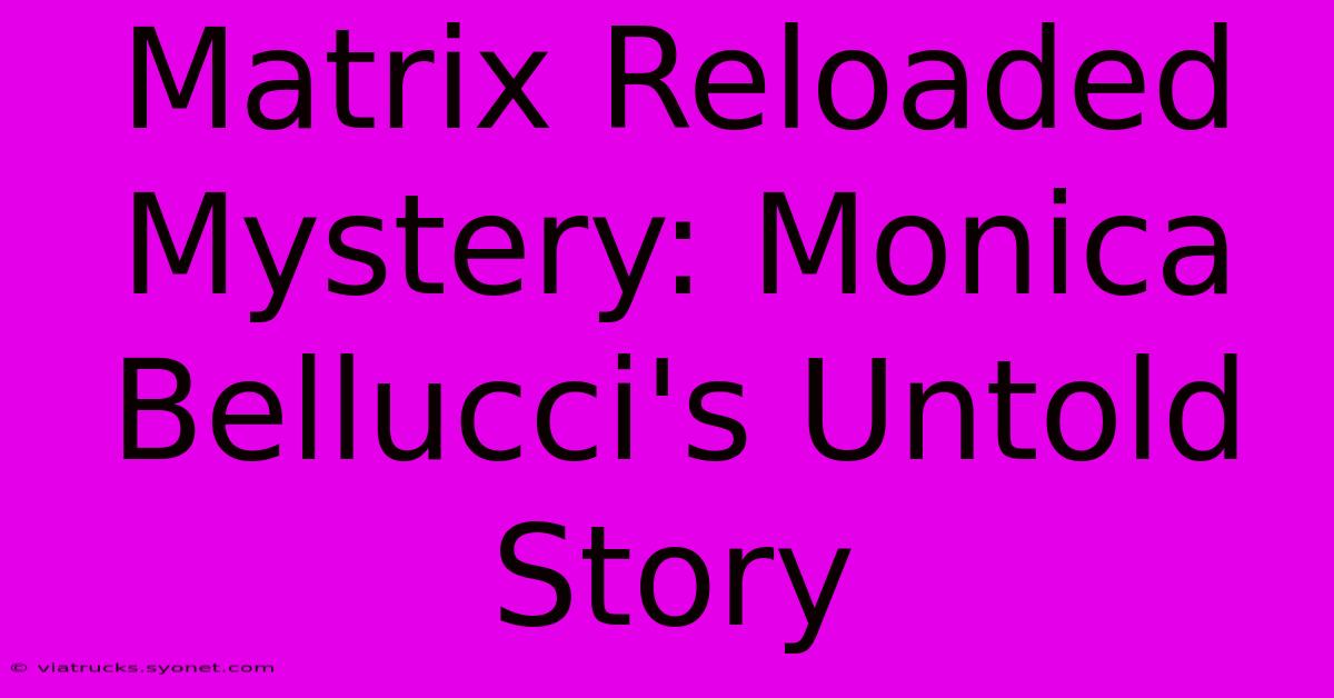 Matrix Reloaded Mystery: Monica Bellucci's Untold Story