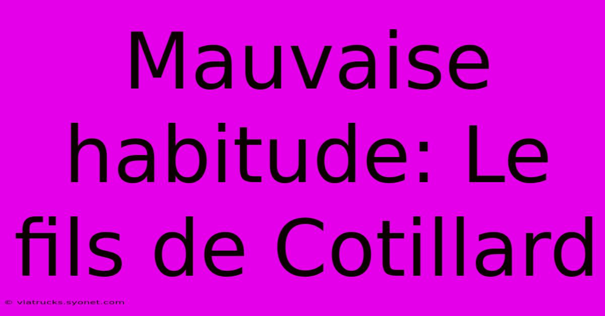 Mauvaise Habitude: Le Fils De Cotillard