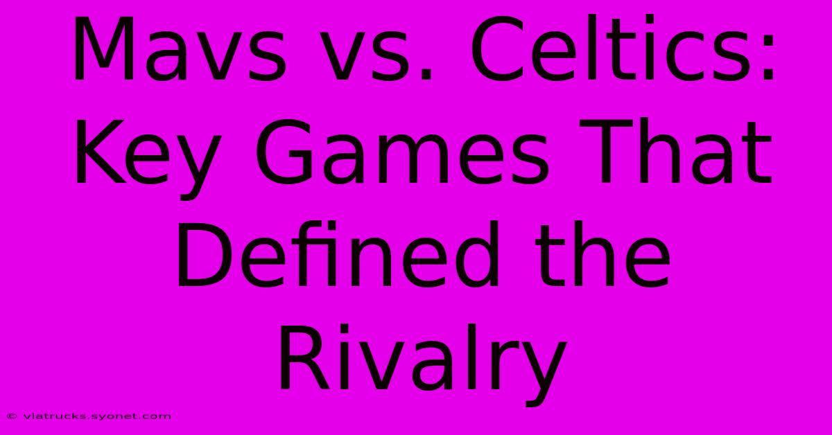 Mavs Vs. Celtics: Key Games That Defined The Rivalry