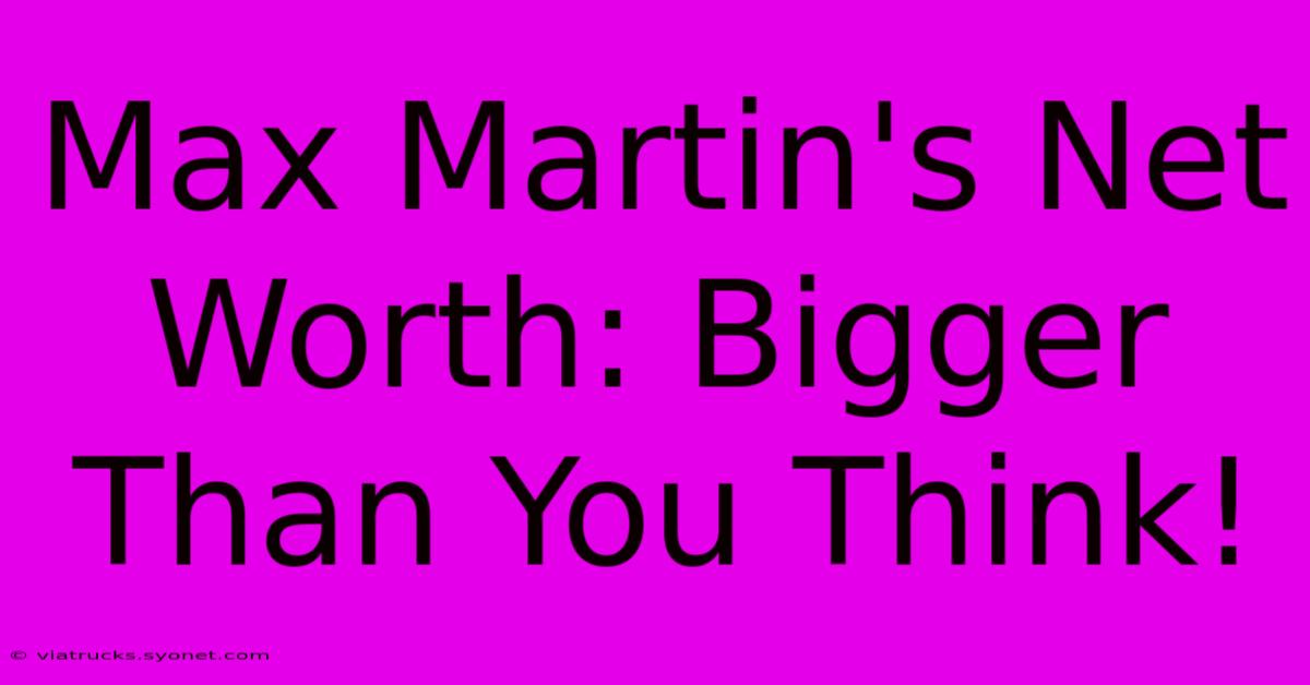 Max Martin's Net Worth: Bigger Than You Think!