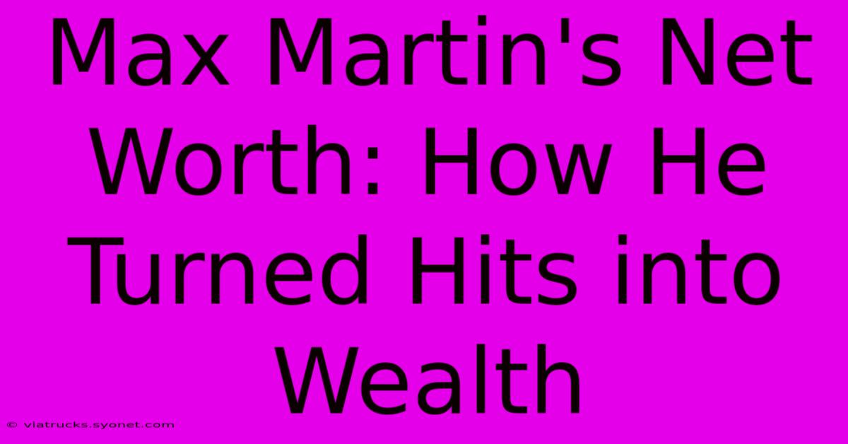 Max Martin's Net Worth: How He Turned Hits Into Wealth