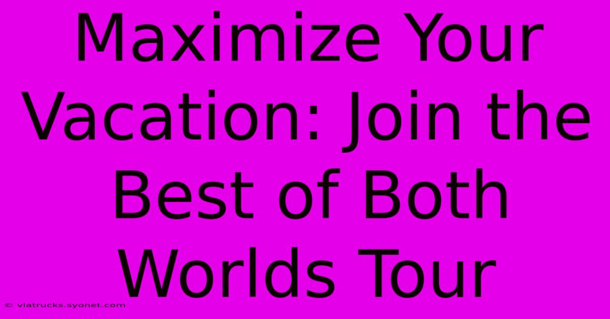 Maximize Your Vacation: Join The Best Of Both Worlds Tour