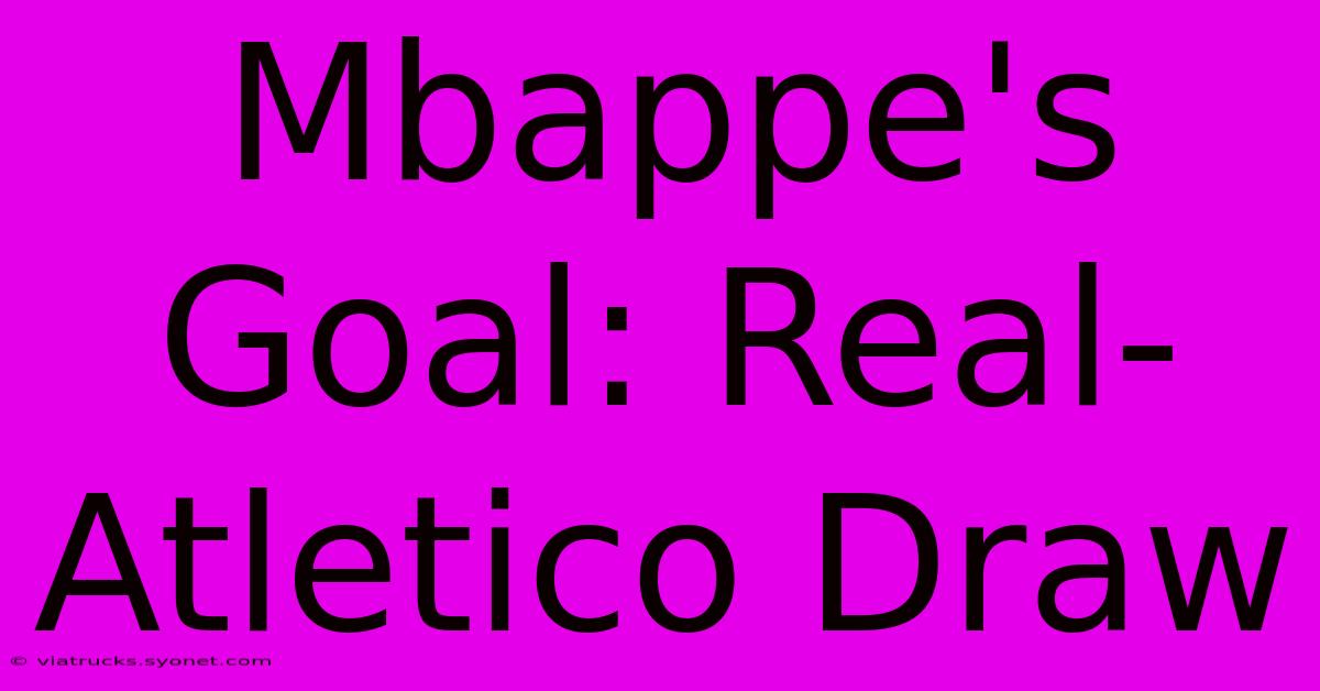 Mbappe's Goal: Real-Atletico Draw