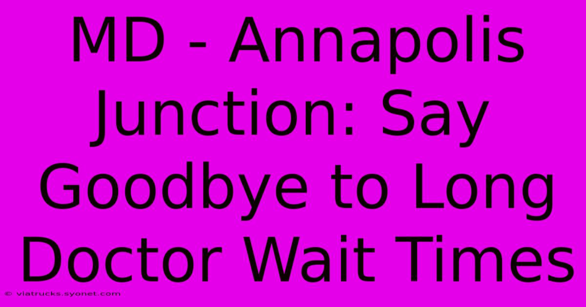 MD - Annapolis Junction: Say Goodbye To Long Doctor Wait Times